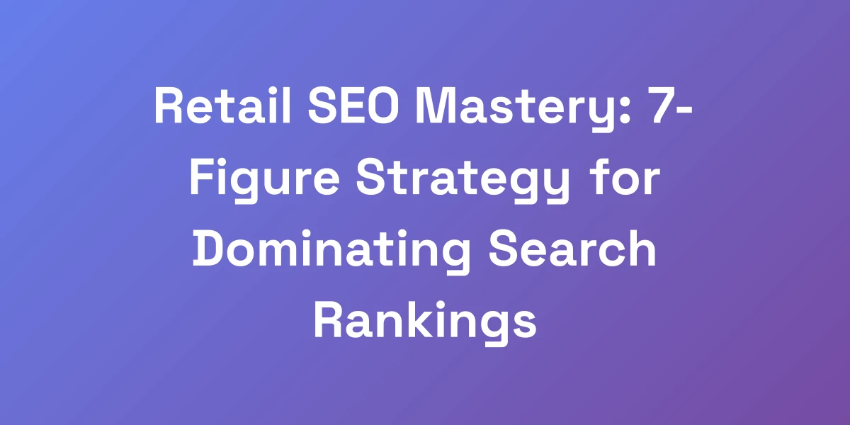 Retail SEO Mastery: 7-Figure Strategy for Dominating Search Rankings