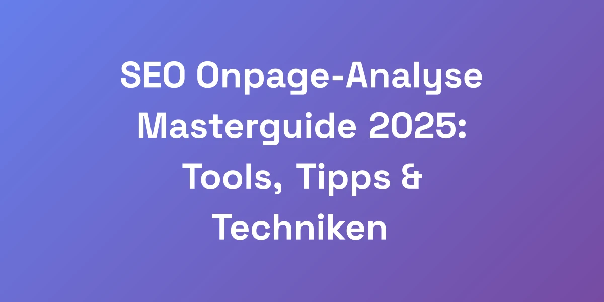 SEO Onpage-Analyse Masterguide 2025: Tools, Tipps &#038; Techniken