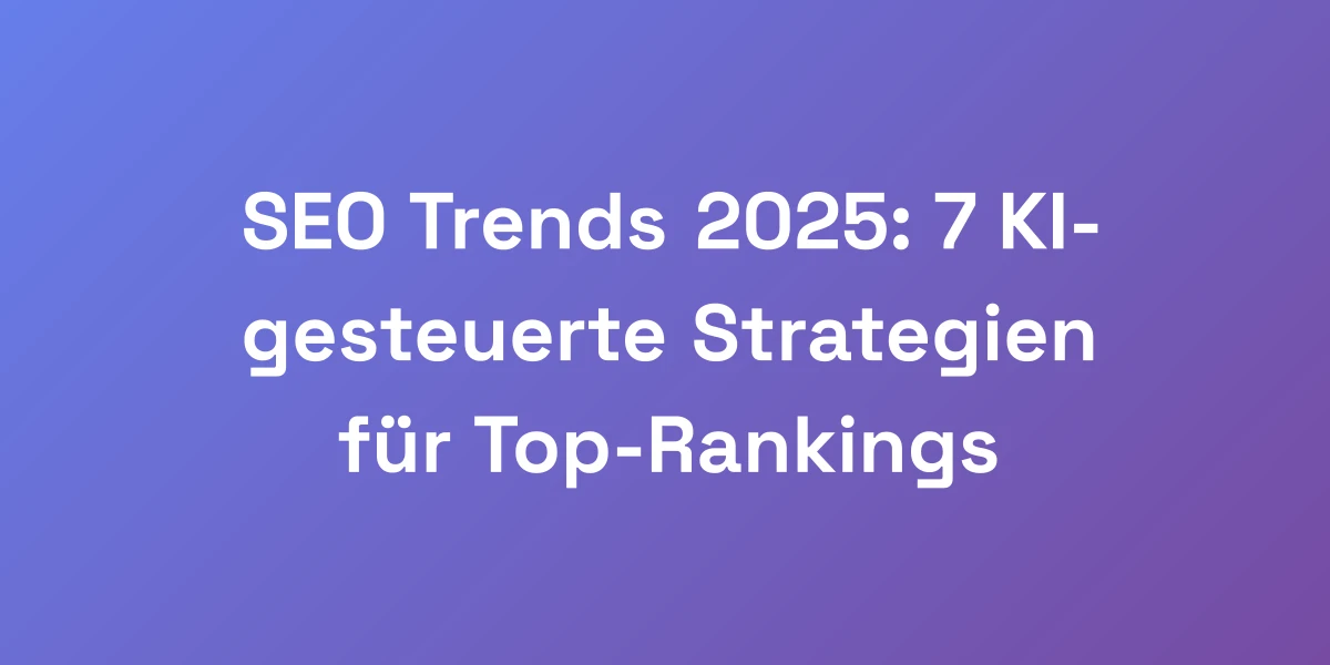 SEO Trends 2025: 7 KI-gesteuerte Strategien für Top-Rankings