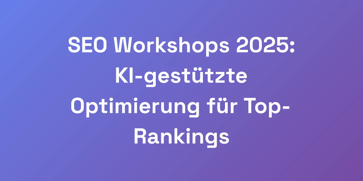 SEO Workshops 2025: KI-gestützte Optimierung für Top-Rankings