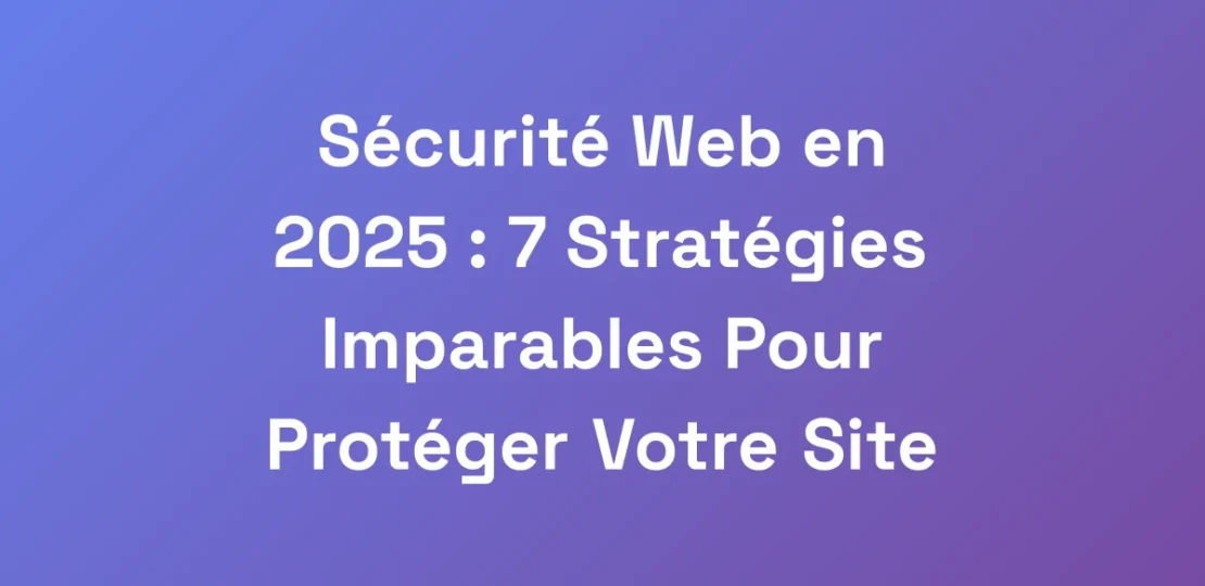 Securite-Web-en-2025-7-Strategies-Imparables-Pou
