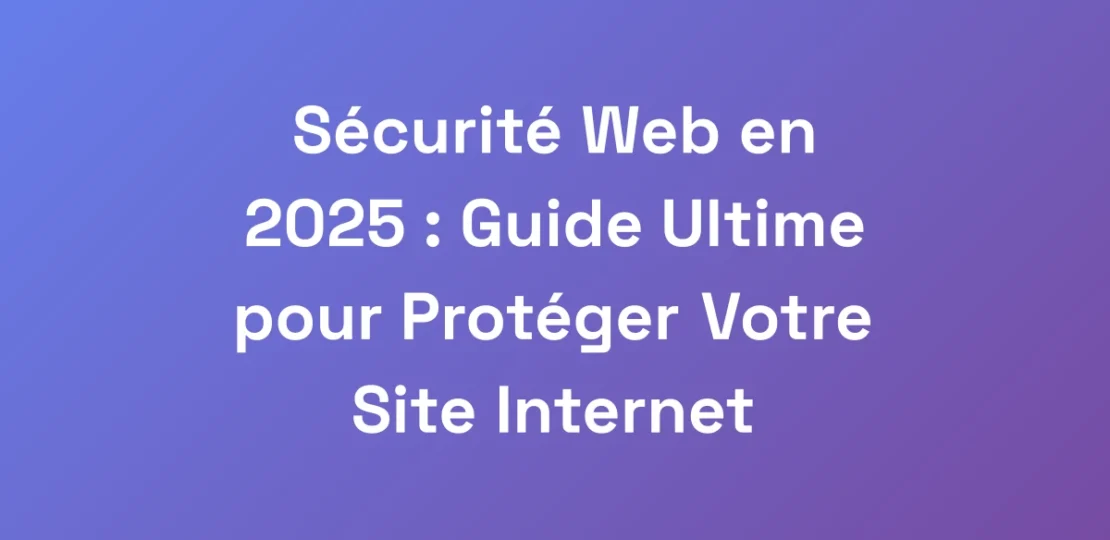 Securite-Web-en-2025-Guide-Ultime-pour-Proteger-