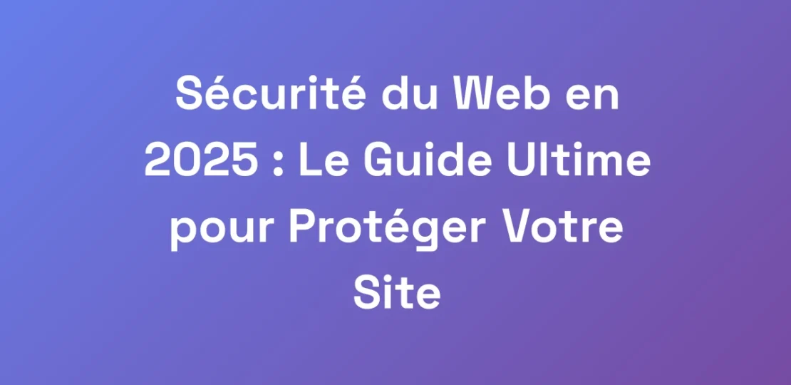 Securite-du-Web-en-2025-Le-Guide-Ultime-pour-Pro