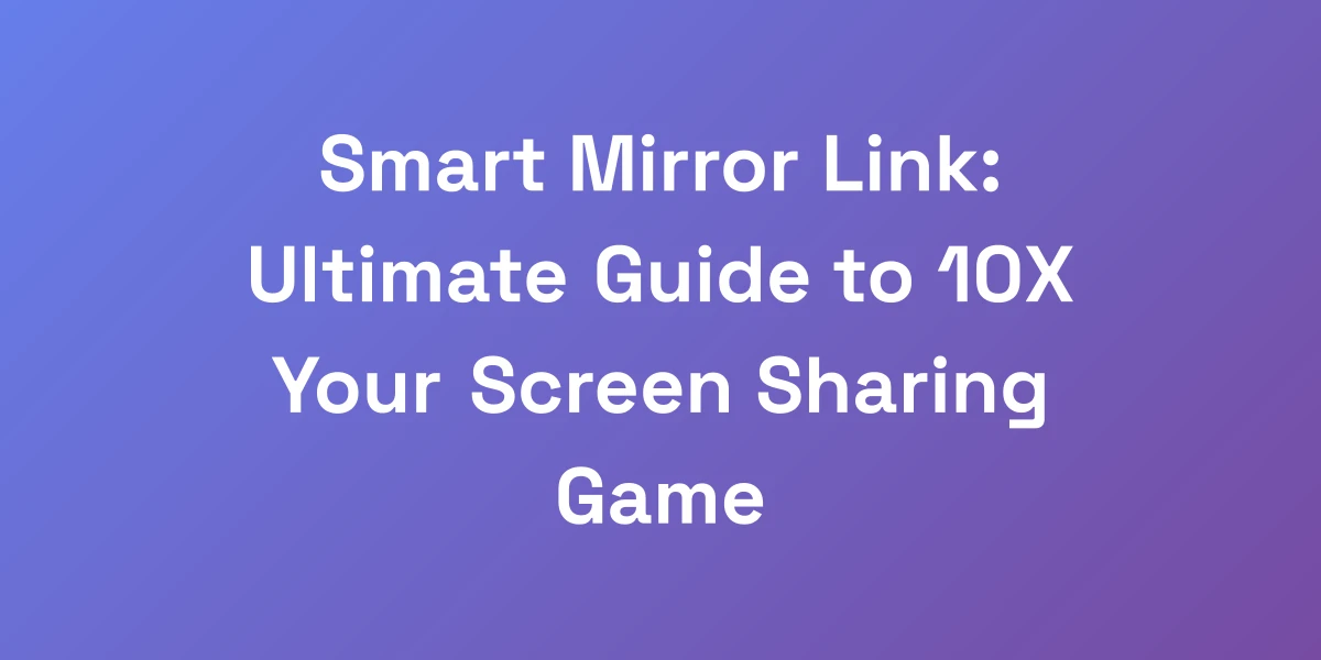 Smart Mirror Link: Ultimate Guide to 10X Your Screen Sharing Game