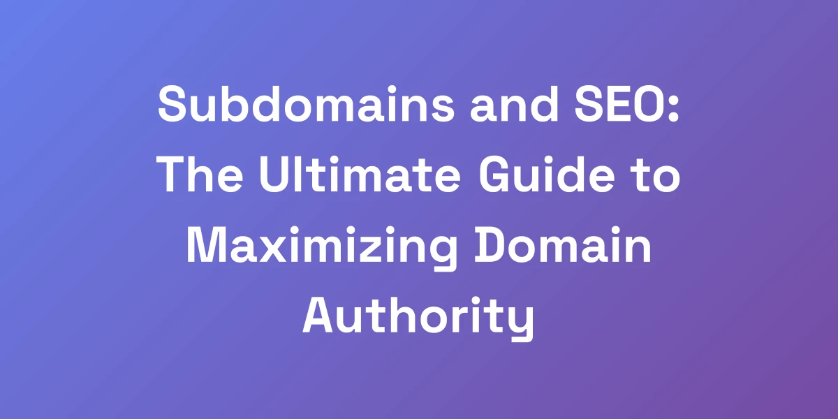 Subdomains and SEO: The Ultimate Guide to Maximizing Domain Authority