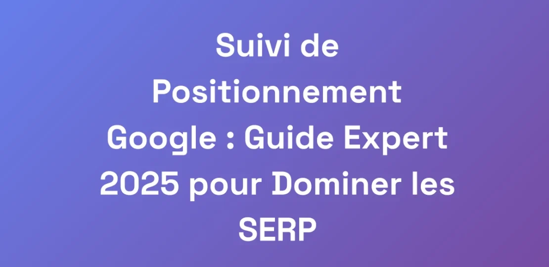 Suivi-de-Positionnement-Google-Guide-Expert-2025