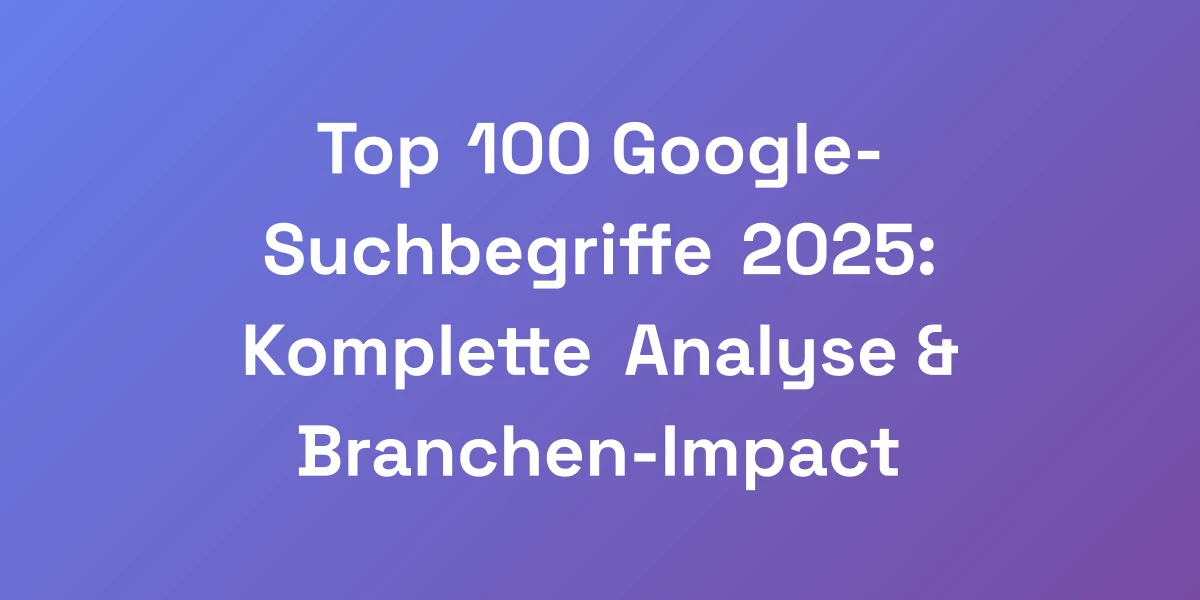 Top 100 Google-Suchbegriffe 2025: Komplette Analyse & Branchen-Impact