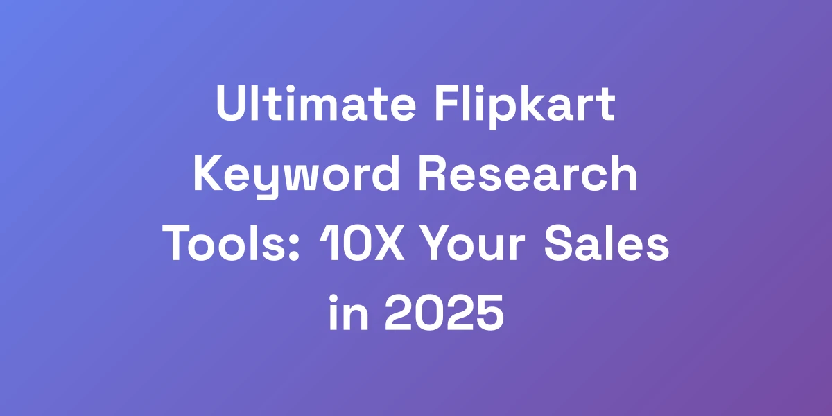 Ultimate Flipkart Keyword Research Tools: 10X Your Sales in 2025