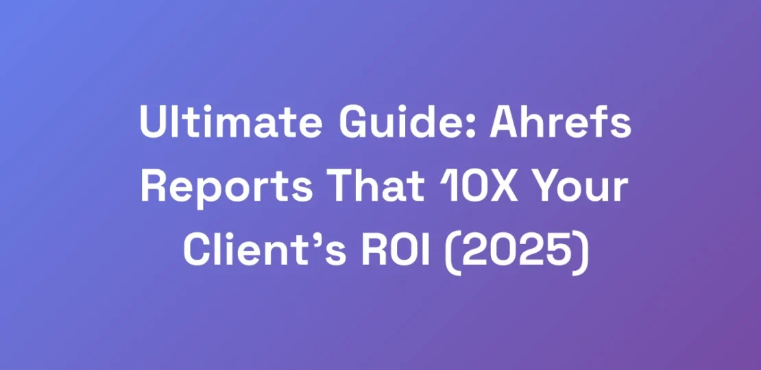 Ultimate-Guide-Ahrefs-Reports-That-10X-Your-Clien