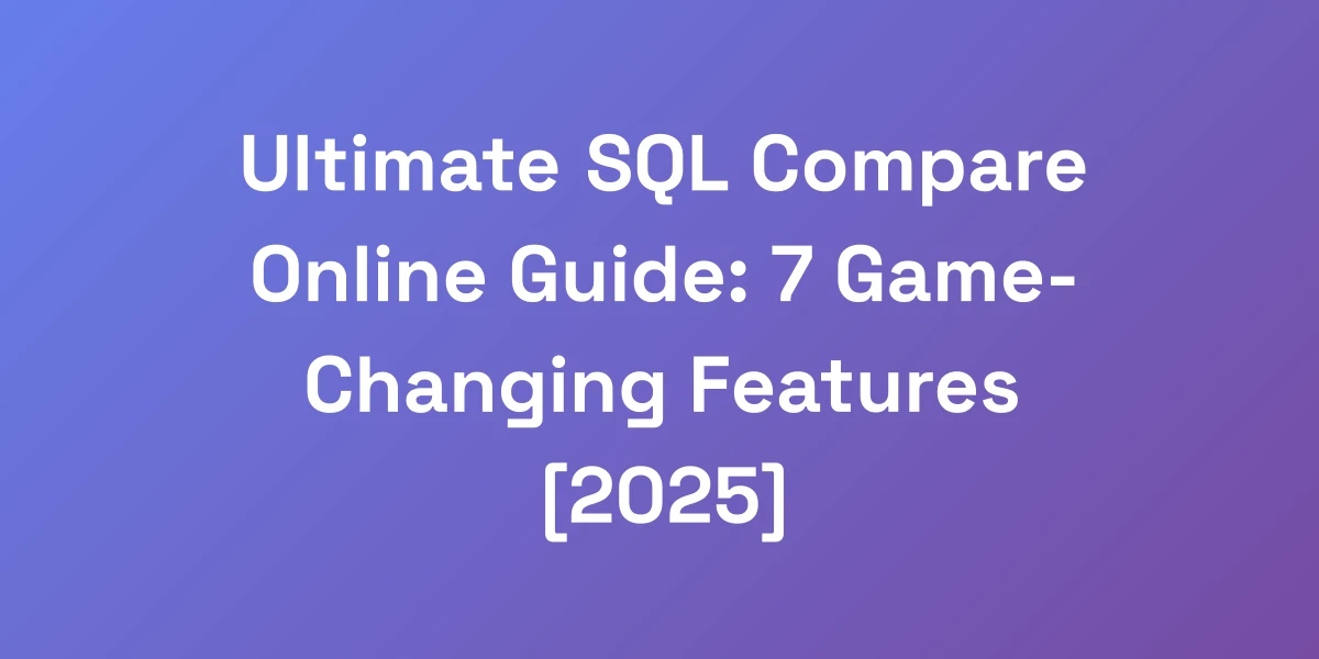 Ultimate SQL Compare Online Guide: 7 Game-Changing Features [2025]