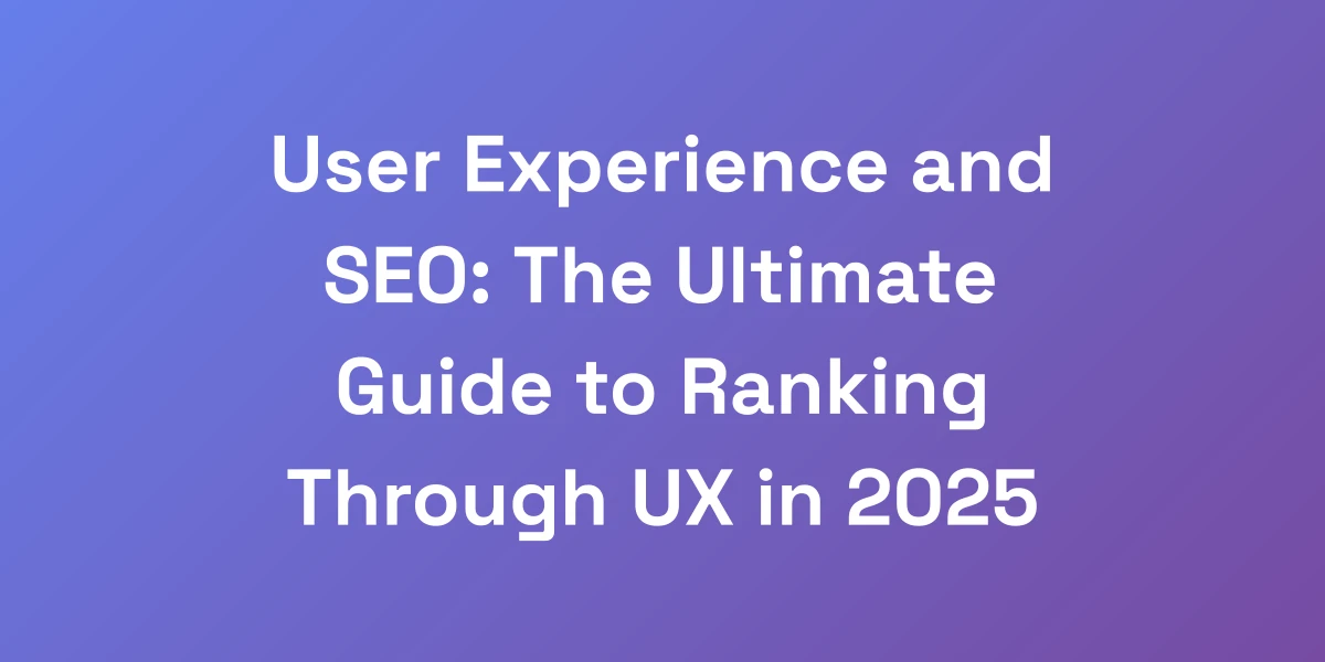 User Experience and SEO: The Ultimate Guide to Ranking Through UX in 2025