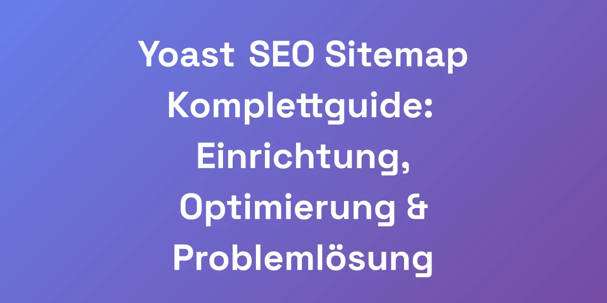 Yoast SEO Sitemap Komplettguide: Einrichtung, Optimierung &#038; Problemlösung