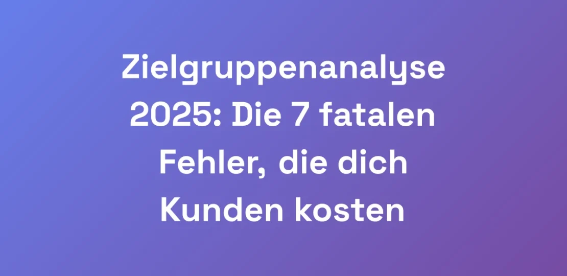 Zielgruppenanalyse-2025-Die-7-fatalen-Fehler-die