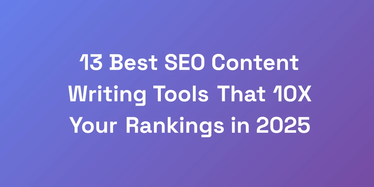 13 Best SEO Content Writing Tools That 10X Your Rankings in 2025
