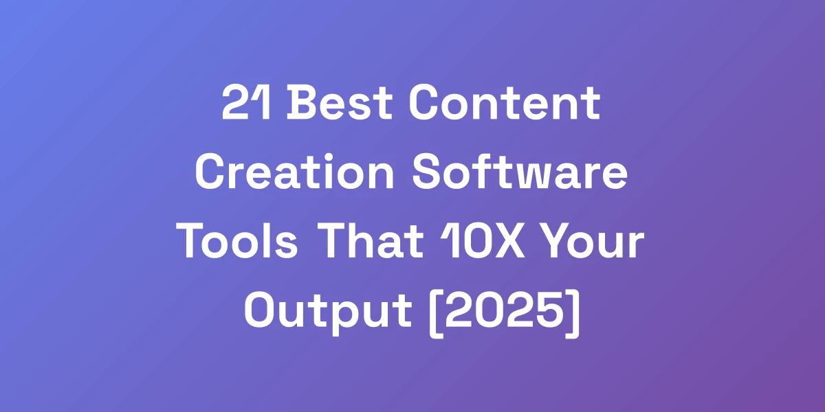 21 Best Content Creation Software Tools That 10X Your Output [2025]