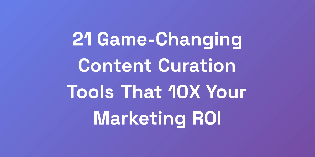 21 Game-Changing Content Curation Tools That 10X Your Marketing ROI