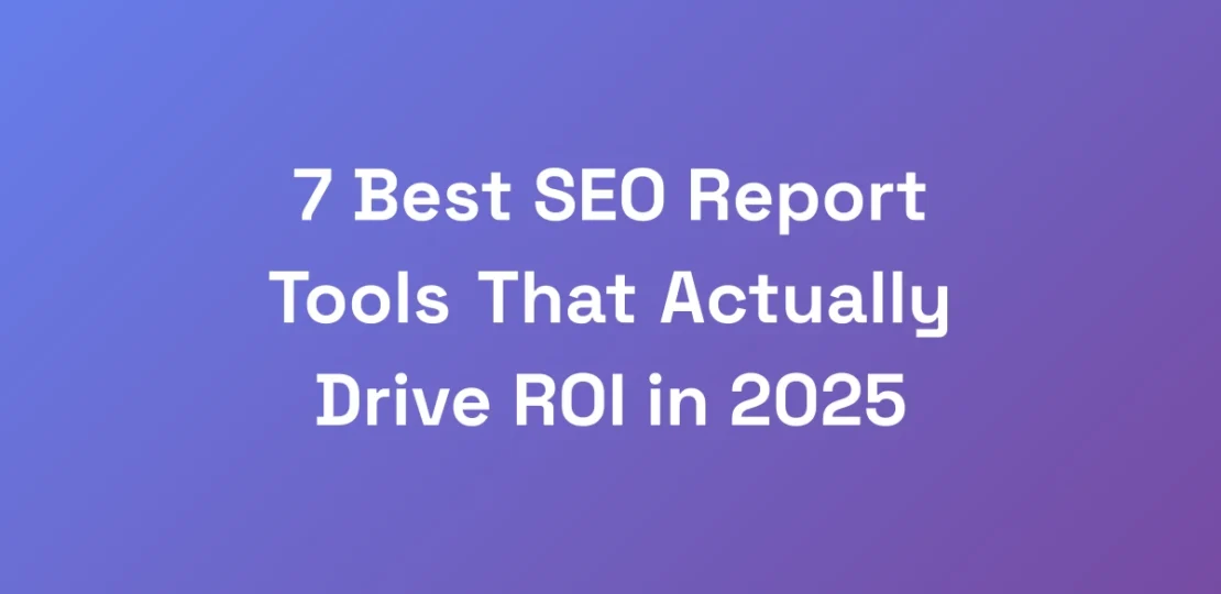 7-Best-SEO-Report-Tools-That-Actually-Drive-ROI-in