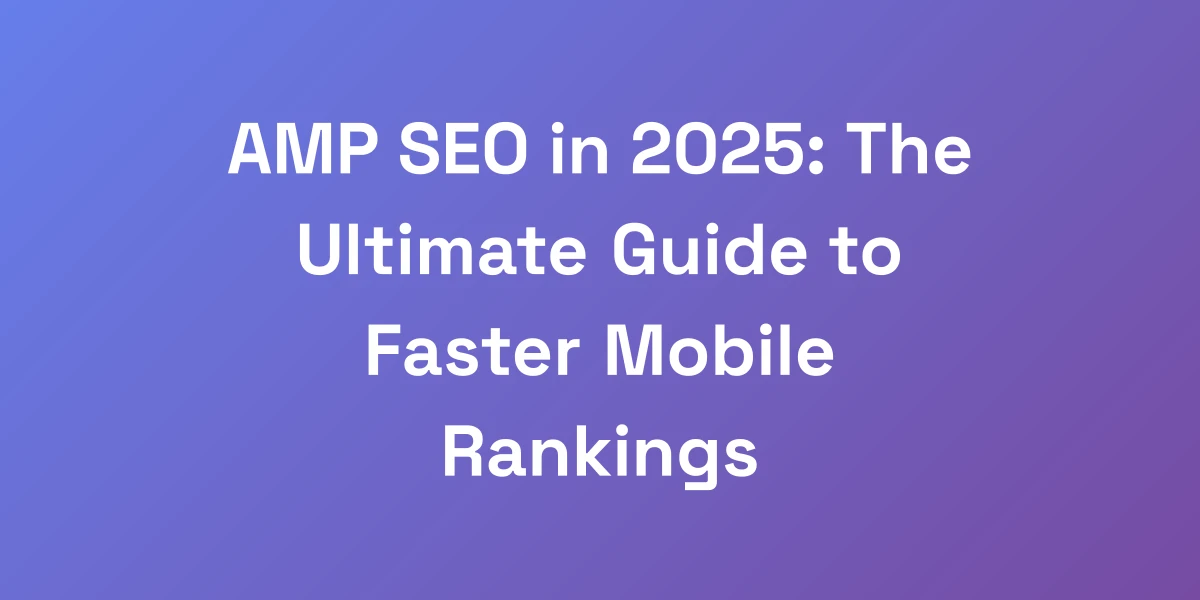 AMP SEO in 2025: The Ultimate Guide to Faster Mobile Rankings