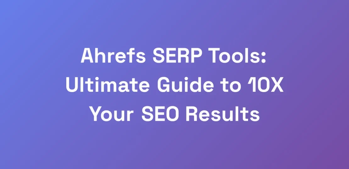 Ahrefs-SERP-Tools-Ultimate-Guide-to-10X-Your-SEO-