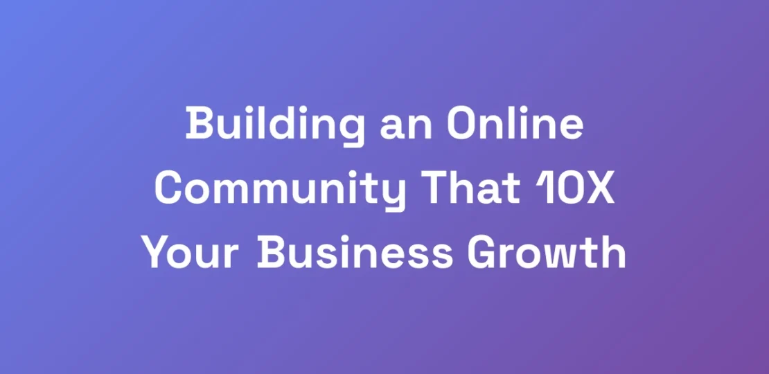 Building-an-Online-Community-That-10X-Your-Busines