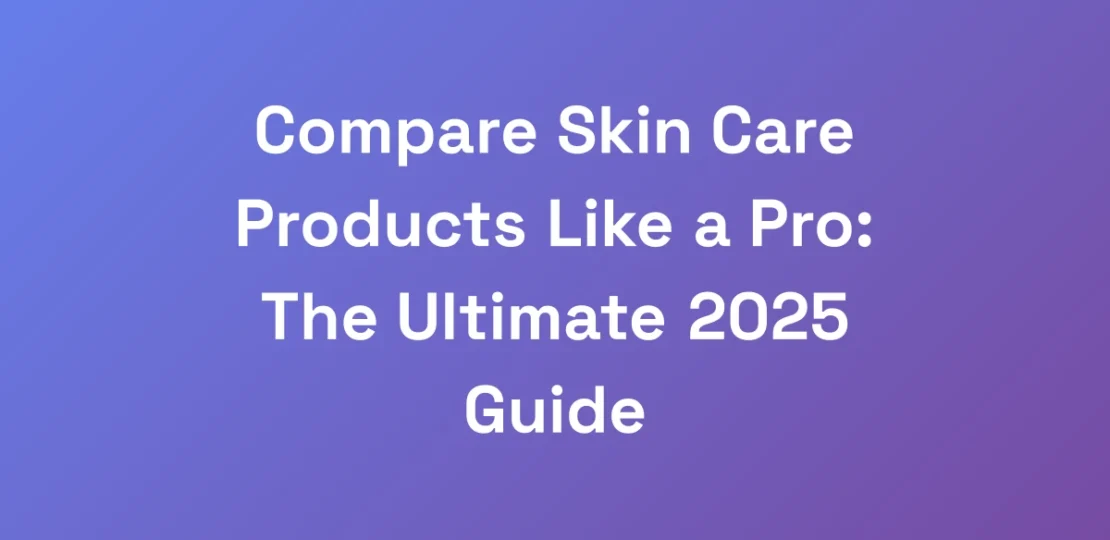 Compare-Skin-Care-Products-Like-a-Pro-The-Ultimat