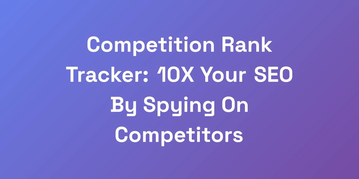 Competition Rank Tracker: 10X Your SEO By Spying On Competitors