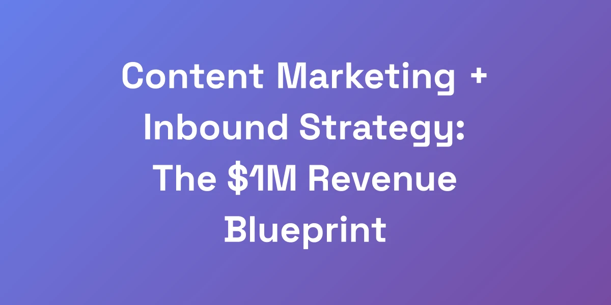 Content Marketing + Inbound Strategy: The $1M Revenue Blueprint