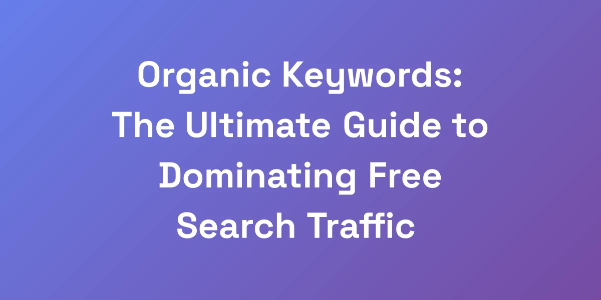 Organic Keywords: The Ultimate Guide to Dominating Free Search Traffic
