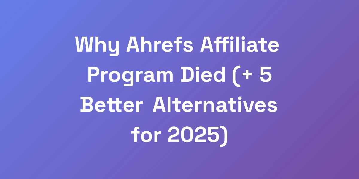 Why Ahrefs Affiliate Program Died (+ 5 Better Alternatives for 2025)